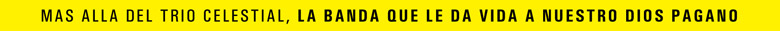 Mas all del Trio Celestial, la banda que le da vida a nuestro Dios Pagano